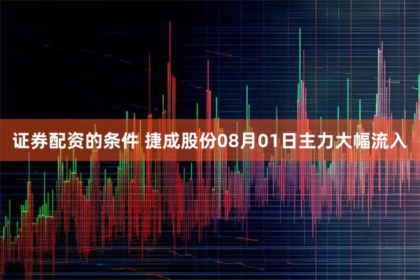 证券配资的条件 捷成股份08月01日主力大幅流入