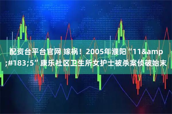 配资台平台官网 嫁祸！2005年濮阳“11·5”康乐社区卫生所女护士被杀案侦破始末