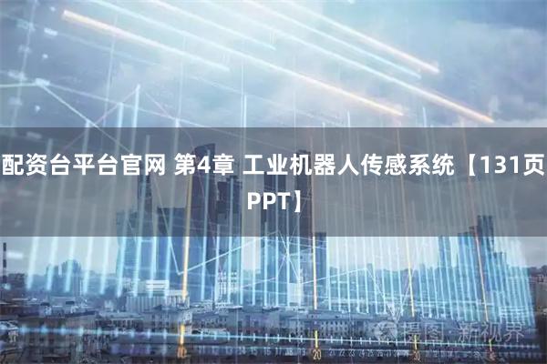 配资台平台官网 第4章 工业机器人传感系统【131页PPT】